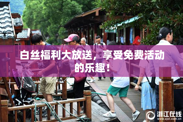 白丝福利大放送，享受免费活动的乐趣！