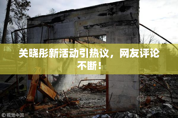 关晓彤新活动引热议，网友评论不断！