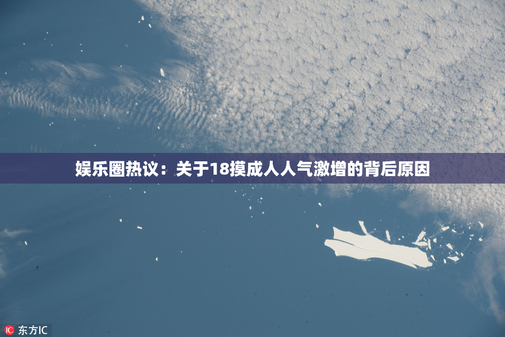 娱乐圈热议：关于18摸成人人气激增的背后原因