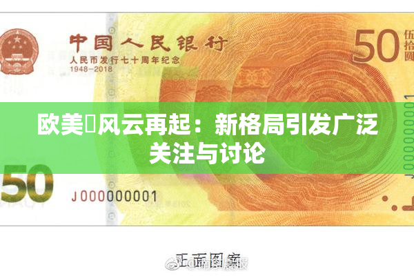 欧美巜风云再起：新格局引发广泛关注与讨论