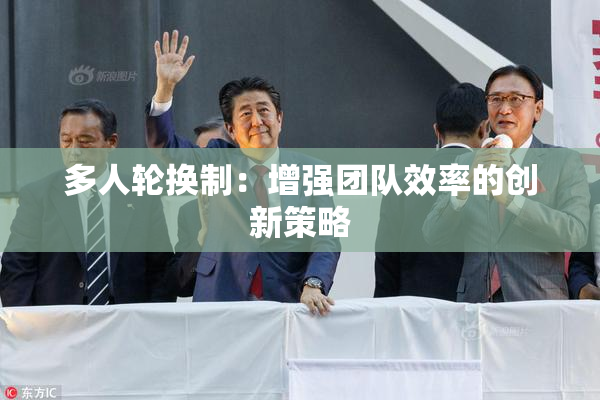 多人轮换制：增强团队效率的创新策略