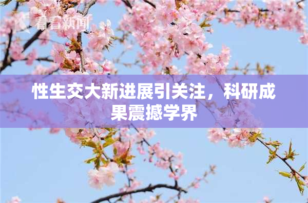 性生交大新进展引关注，科研成果震撼学界
