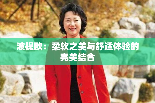 波提欧：柔软之美与舒适体验的完美结合