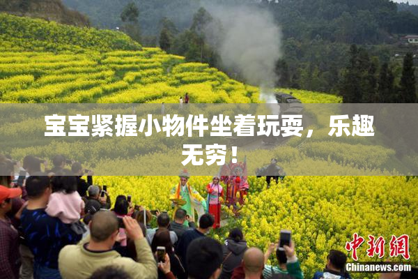 宝宝紧握小物件坐着玩耍，乐趣无穷！