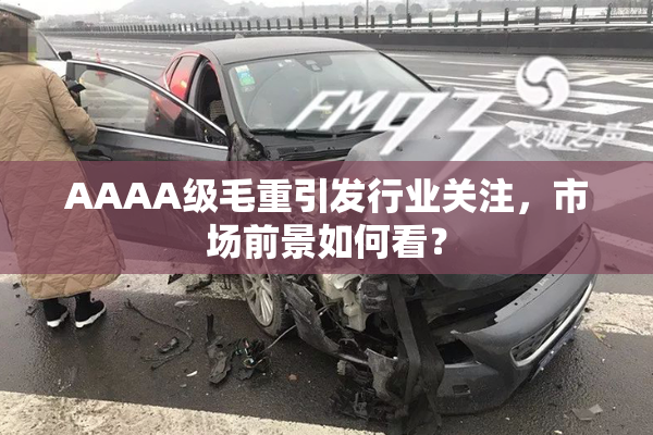 AAAA级毛重引发行业关注，市场前景如何看？