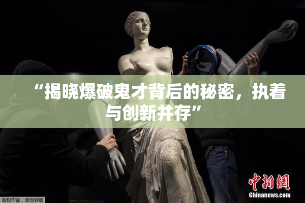 “揭晓爆破鬼才背后的秘密，执着与创新并存”