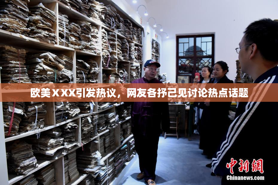 欧美ⅩXX引发热议，网友各抒己见讨论热点话题