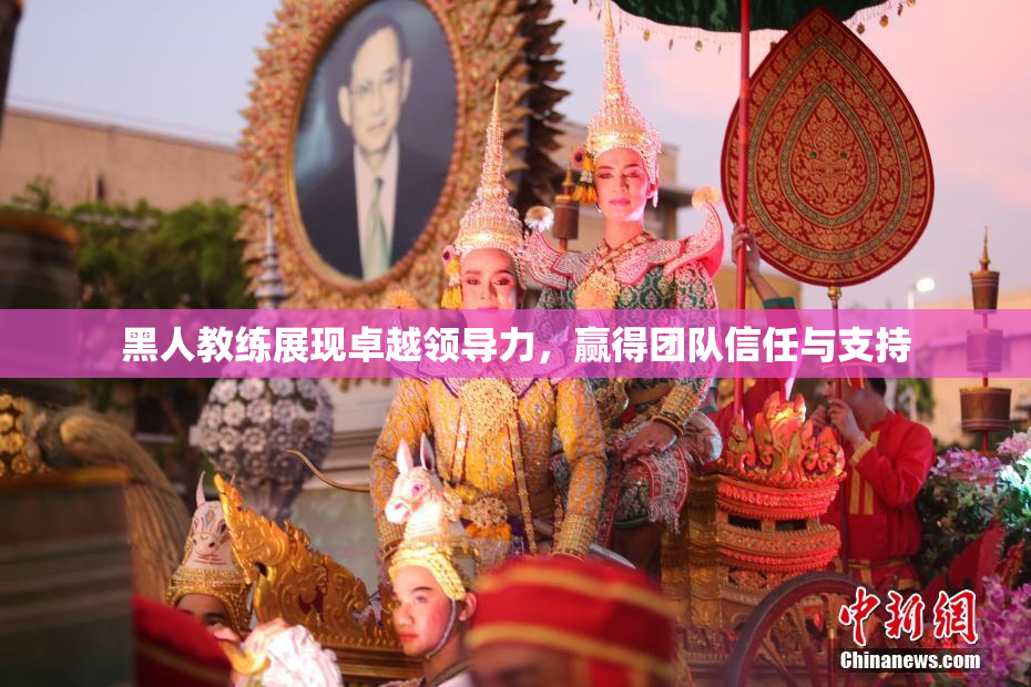 黑人教练展现卓越领导力，赢得团队信任与支持