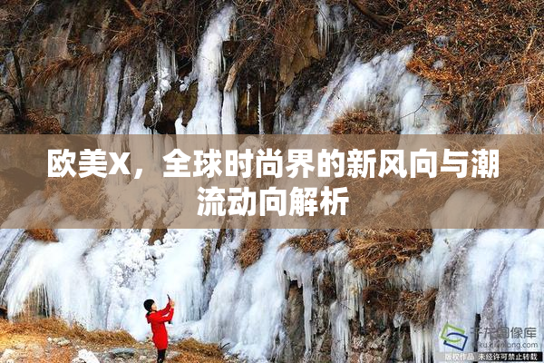 欧美X，全球时尚界的新风向与潮流动向解析