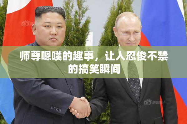 师尊嗯噗的趣事，让人忍俊不禁的搞笑瞬间