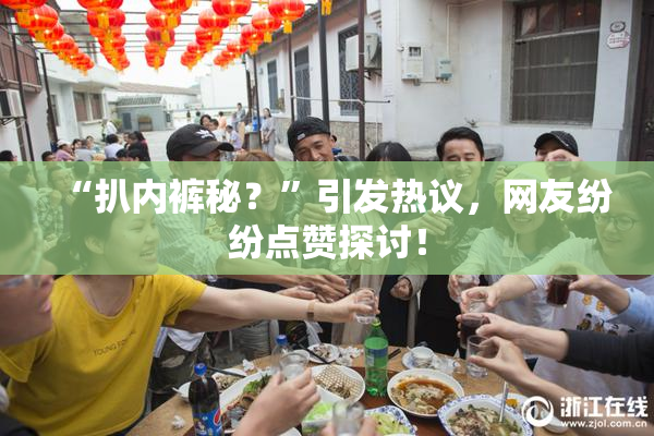 “扒内裤秘？”引发热议，网友纷纷点赞探讨！