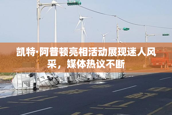 凯特·阿普顿亮相活动展现迷人风采，媒体热议不断