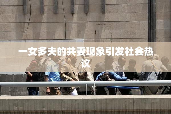 一女多夫的共妻现象引发社会热议