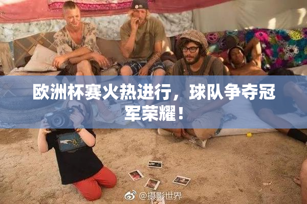 欧洲杯赛火热进行，球队争夺冠军荣耀！