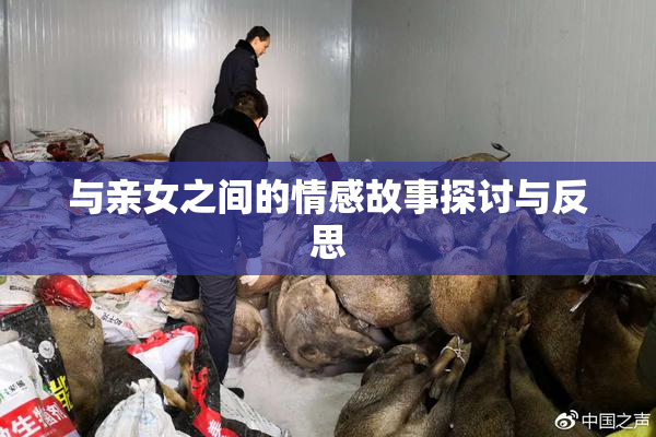 与亲女之间的情感故事探讨与反思