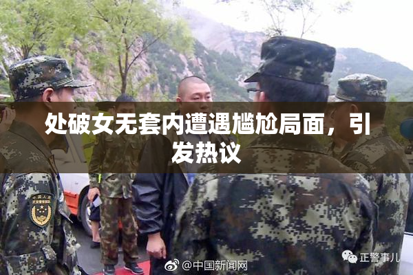 处破女无套内遭遇尴尬局面，引发热议