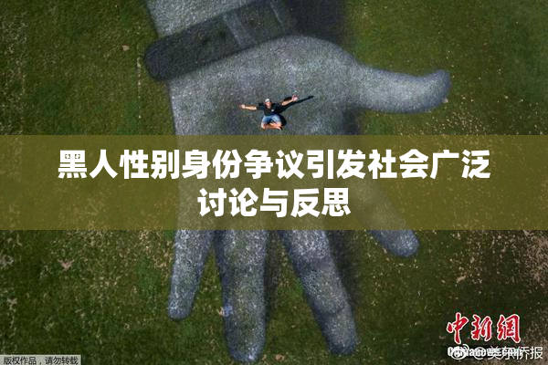 黑人性别身份争议引发社会广泛讨论与反思