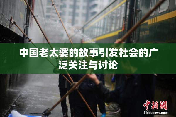 中国老太婆的故事引发社会的广泛关注与讨论