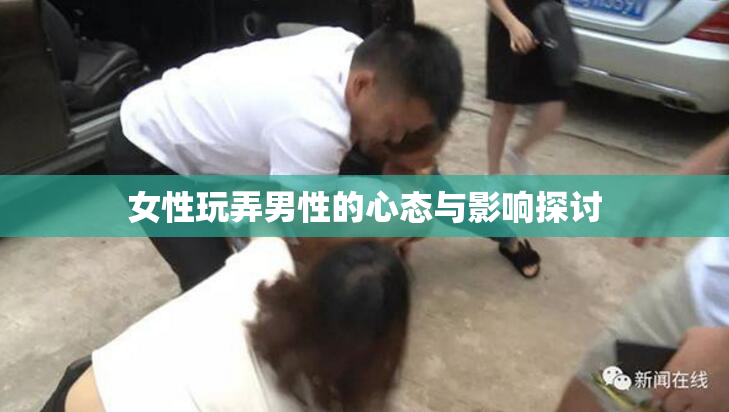女性玩弄男性的心态与影响探讨