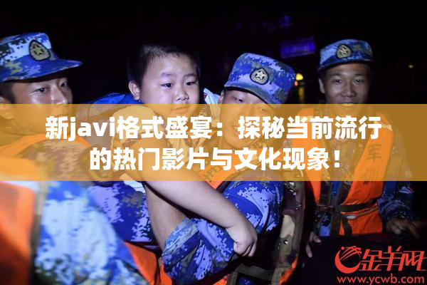 新javi格式盛宴：探秘当前流行的热门影片与文化现象！