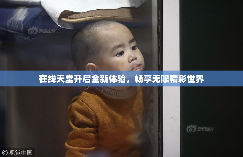 在线天堂开启全新体验，畅享无限精彩世界