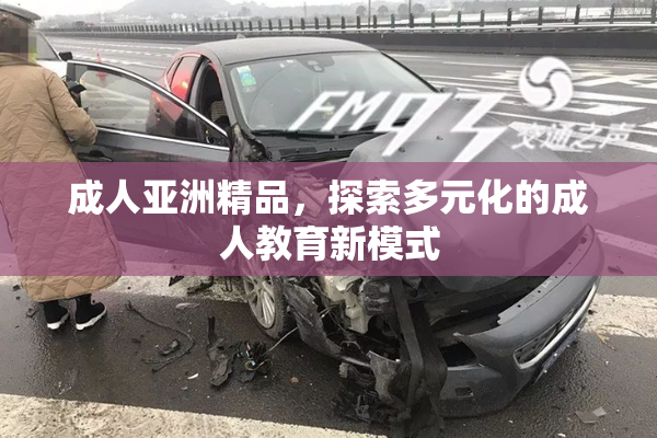 成人亚洲精品，探索多元化的成人教育新模式