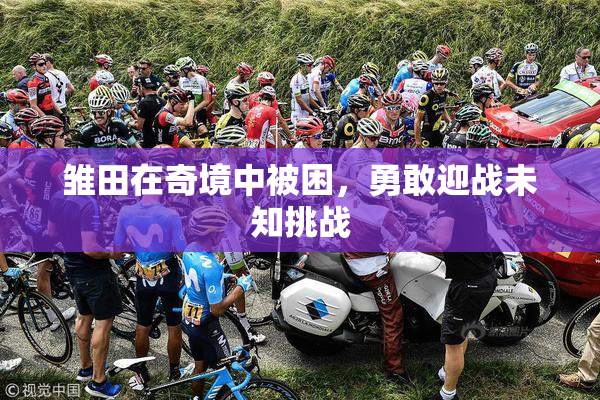 雏田在奇境中被困，勇敢迎战未知挑战