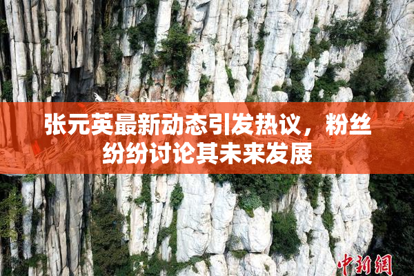 张元英最新动态引发热议，粉丝纷纷讨论其未来发展