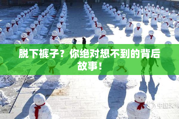 脱下裤子？你绝对想不到的背后故事！