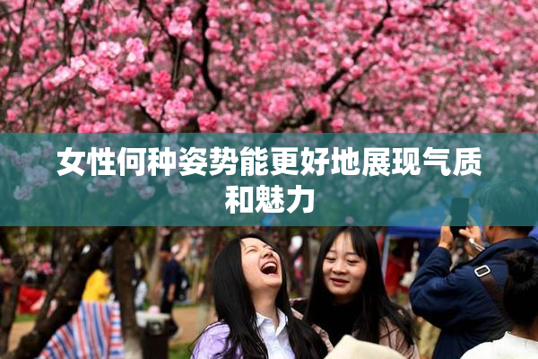 女性何种姿势能更好地展现气质和魅力