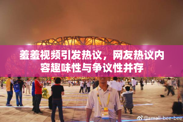 羞羞视频引发热议，网友热议内容趣味性与争议性并存