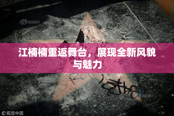 江楠楠重返舞台，展现全新风貌与魅力
