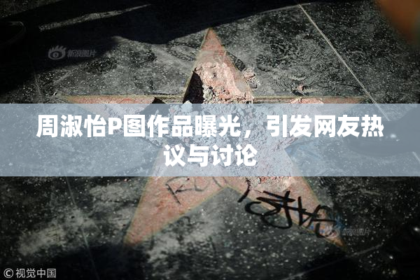 周淑怡P图作品曝光，引发网友热议与讨论