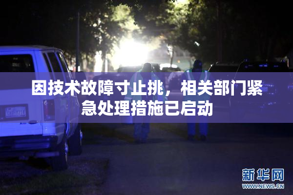 因技术故障寸止挑，相关部门紧急处理措施已启动