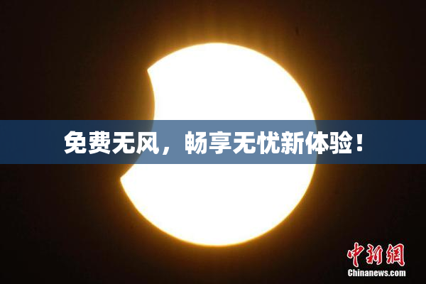 免费无风，畅享无忧新体验！