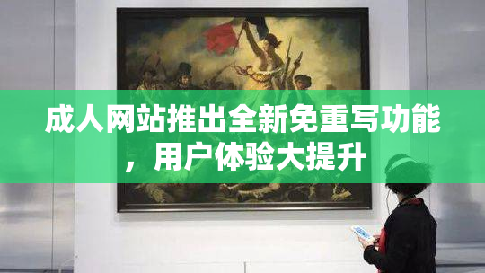 成人网站推出全新免重写功能，用户体验大提升