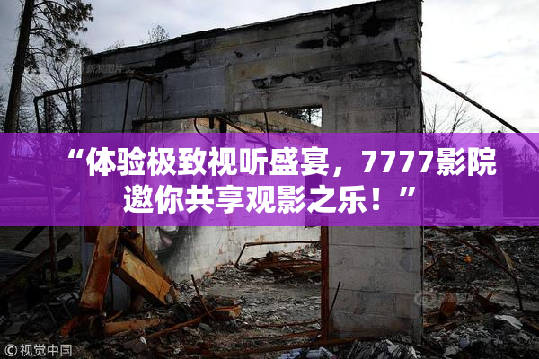 “体验极致视听盛宴，7777影院邀你共享观影之乐！”