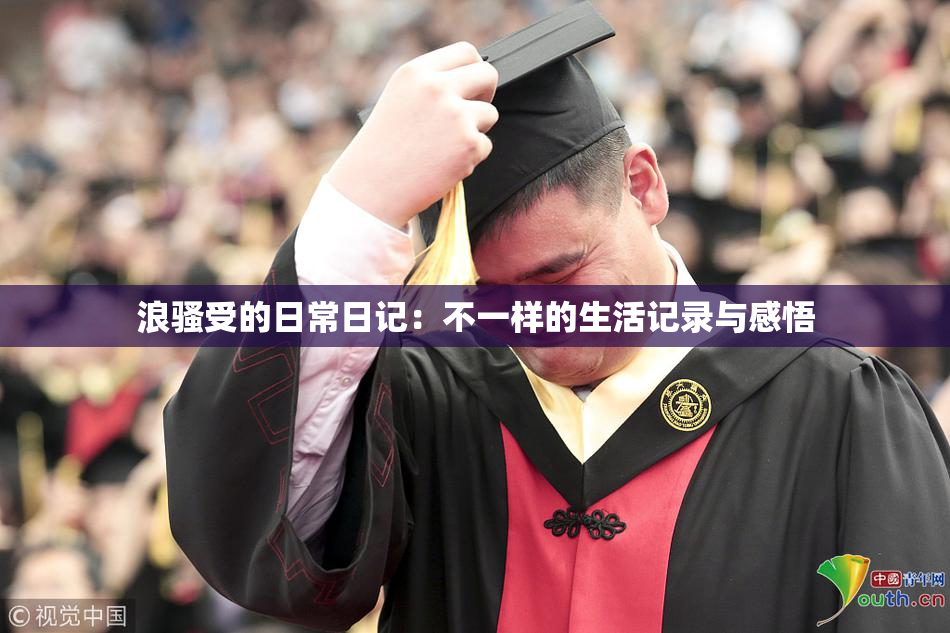 浪骚受的日常日记：不一样的生活记录与感悟