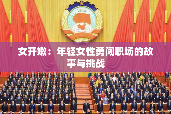 女开嫩：年轻女性勇闯职场的故事与挑战