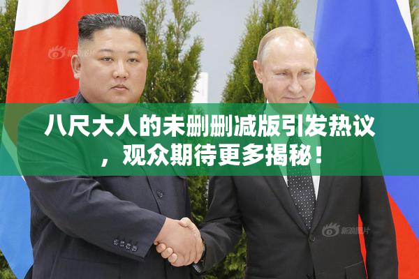 八尺大人的未删删减版引发热议，观众期待更多揭秘！