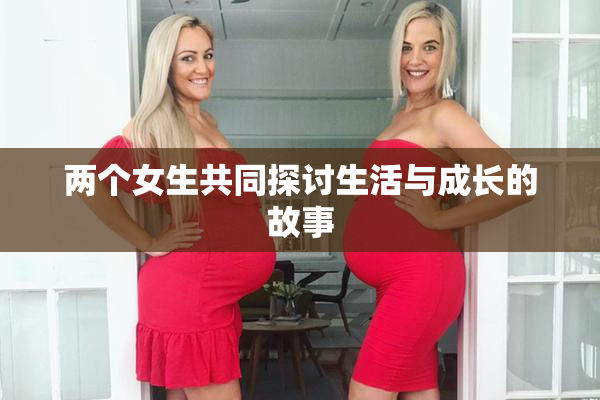 两个女生共同探讨生活与成长的故事