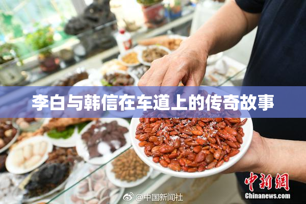 李白与韩信在车道上的传奇故事
