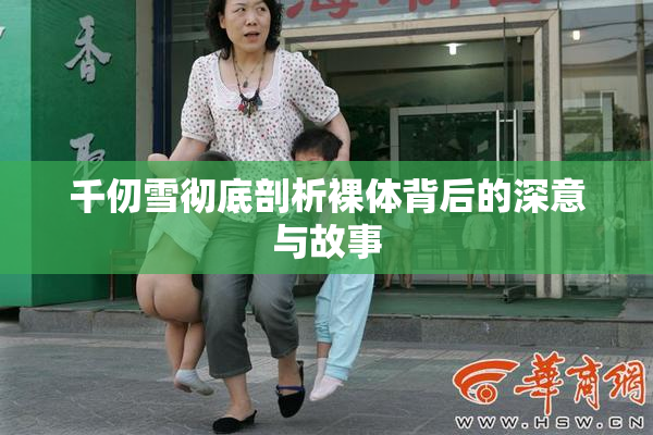 千仞雪彻底剖析裸体背后的深意与故事