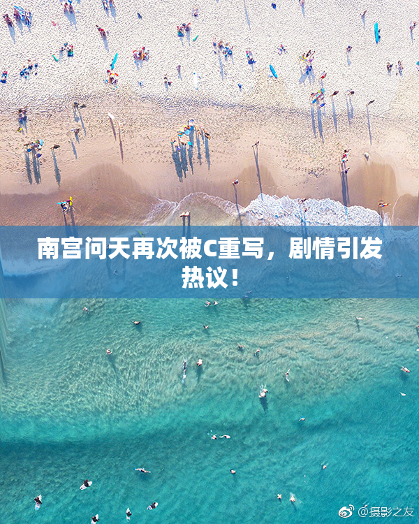 南宫问天再次被C重写，剧情引发热议！