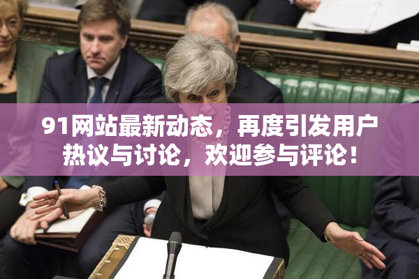 91网站最新动态，再度引发用户热议与讨论，欢迎参与评论！