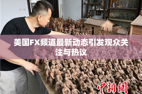 美国FX频道最新动态引发观众关注与热议