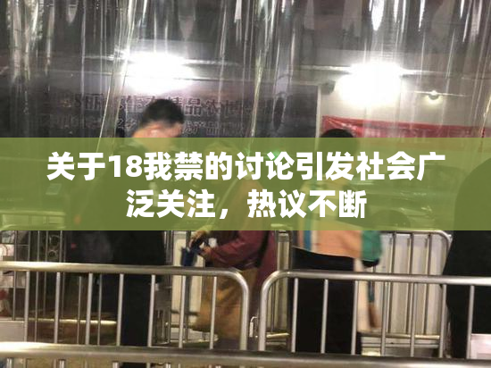关于18我禁的讨论引发社会广泛关注，热议不断