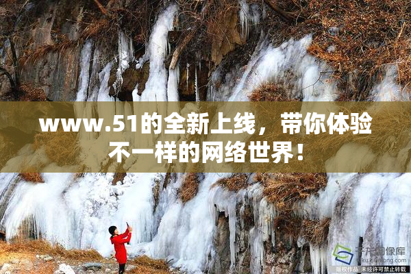 www.51的全新上线，带你体验不一样的网络世界！