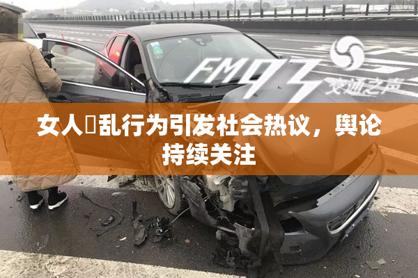 女人婬乱行为引发社会热议，舆论持续关注