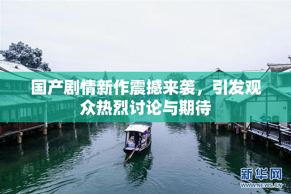 国产剧情新作震撼来袭，引发观众热烈讨论与期待